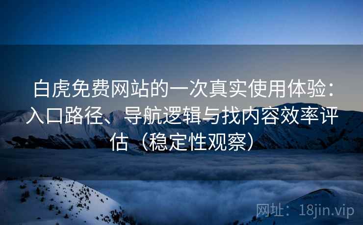 白虎免费网站的一次真实使用体验:入口路径、导航逻辑与找内容效率评估(稳定性观察) 白虎免费网站的一次真实使用体验:入口路径、导航逻辑与找内容效率评估(稳定性观察)