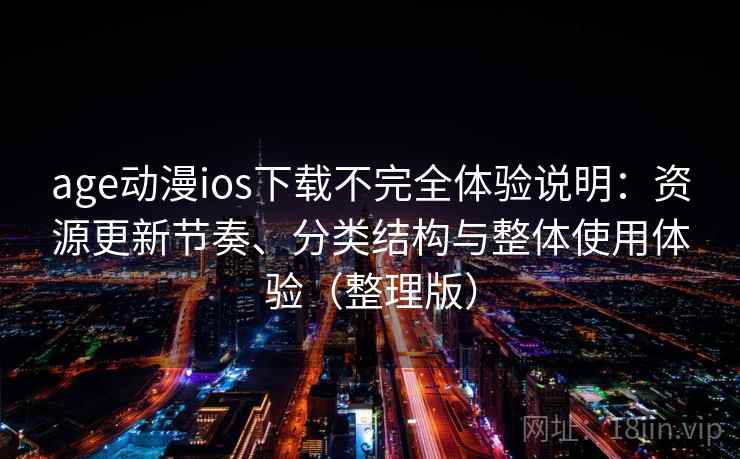 age动漫ios下载不完全体验说明:资源更新节奏、分类结构与整体使用体验(整理版) age动漫ios下载不完全体验说明:资源更新节奏、分类结构与整体使用体验(整理版)
