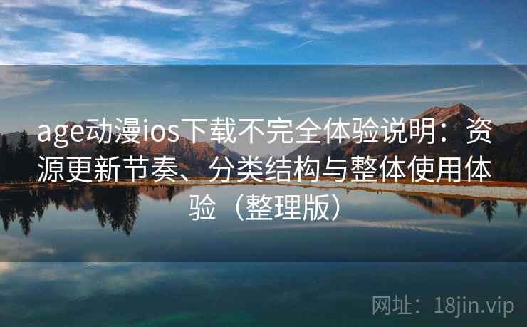 age动漫ios下载不完全体验说明:资源更新节奏、分类结构与整体使用体验(整理版) age动漫ios下载不完全体验说明:资源更新节奏、分类结构与整体使用体验(整理版)