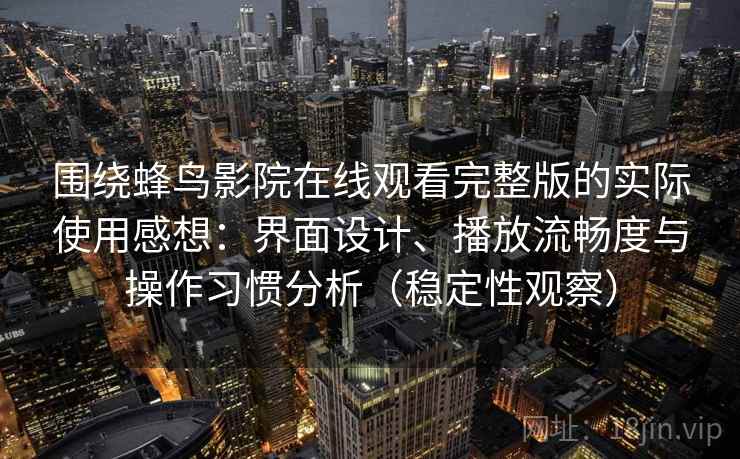 围绕蜂鸟影院在线观看完整版的实际使用感想:界面设计、播放流畅度与操作习惯分析(稳定性观察) 围绕蜂鸟影院在线观看完整版的实际使用感想:界面设计、播放流畅度与操作习惯分析(稳定性观察)