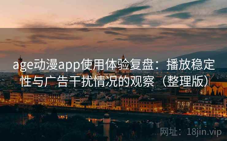 age动漫app使用体验复盘：播放稳定性与广告干扰情况的观察（整理版）