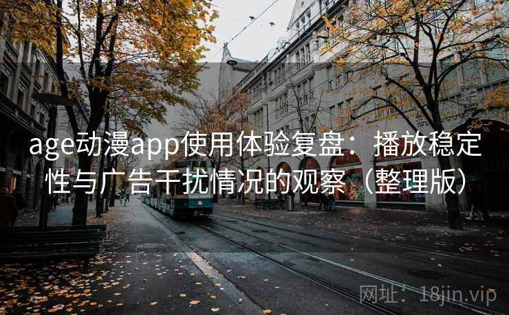 age动漫app使用体验复盘：播放稳定性与广告干扰情况的观察（整理版）