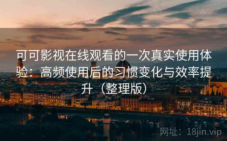 可可影视在线观看的一次真实使用体验:高频使用后的习惯变化与效率提升(整理版) 可可影视在线观看的一次真实使用体验:高频使用后的习惯变化与效率提升(整理版)
