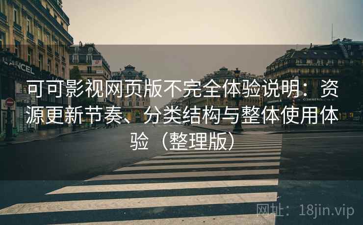 可可影视网页版不完全体验说明：资源更新节奏、分类结构与整体使用体验（整理版）