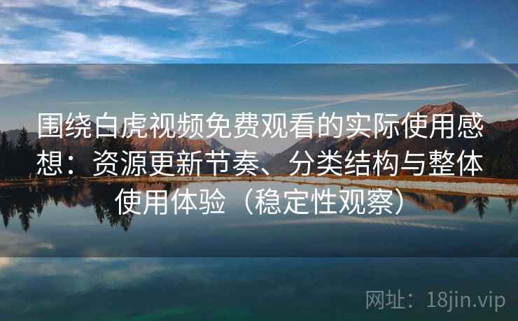 围绕白虎视频免费观看的实际使用感想:资源更新节奏、分类结构与整体使用体验(稳定性观察) 围绕白虎视频免费观看的实际使用感想:资源更新节奏、分类结构与整体使用体验(稳定性观察)