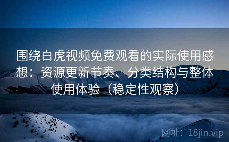围绕白虎视频免费观看的实际使用感想:资源更新节奏、分类结构与整体使用体验(稳定性观察) 围绕白虎视频免费观看的实际使用感想:资源更新节奏、分类结构与整体使用体验(稳定性观察)