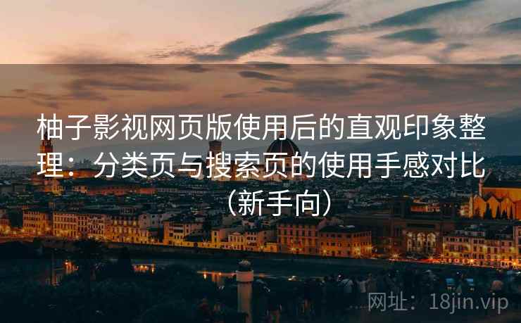柚子影视网页版使用后的直观印象整理：分类页与搜索页的使用手感对比（新手向）