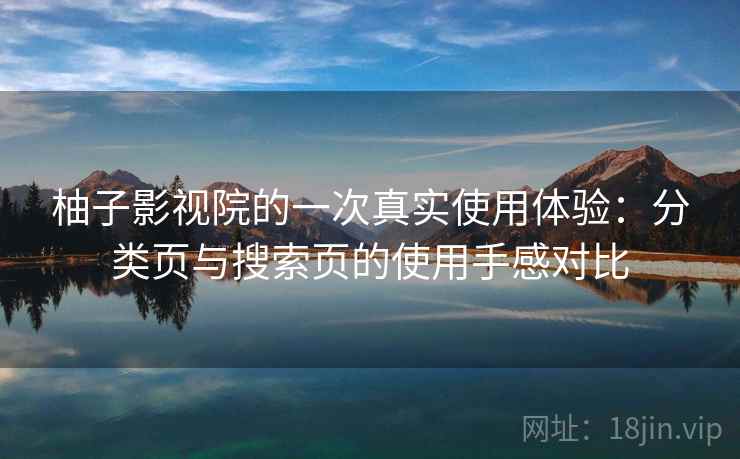 柚子影视院的一次真实使用体验：分类页与搜索页的使用手感对比
