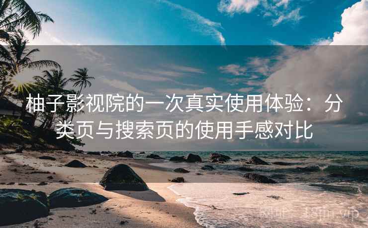 柚子影视院的一次真实使用体验：分类页与搜索页的使用手感对比