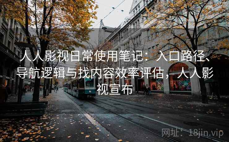 人人影视日常使用笔记：入口路径、导航逻辑与找内容效率评估，人人影视宣布