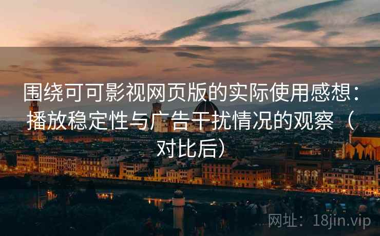 围绕可可影视网页版的实际使用感想:播放稳定性与广告干扰情况的观察(对比后) 围绕可可影视网页版的实际使用感想:播放稳定性与广告干扰情况的观察(对比后)