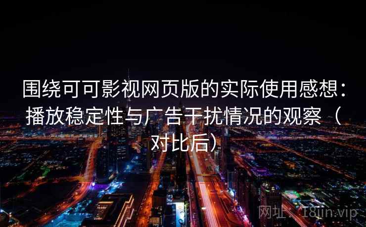 围绕可可影视网页版的实际使用感想:播放稳定性与广告干扰情况的观察(对比后) 围绕可可影视网页版的实际使用感想:播放稳定性与广告干扰情况的观察(对比后)