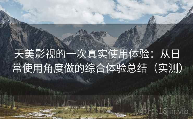 天美影视的一次真实使用体验：从日常使用角度做的综合体验总结（实测）