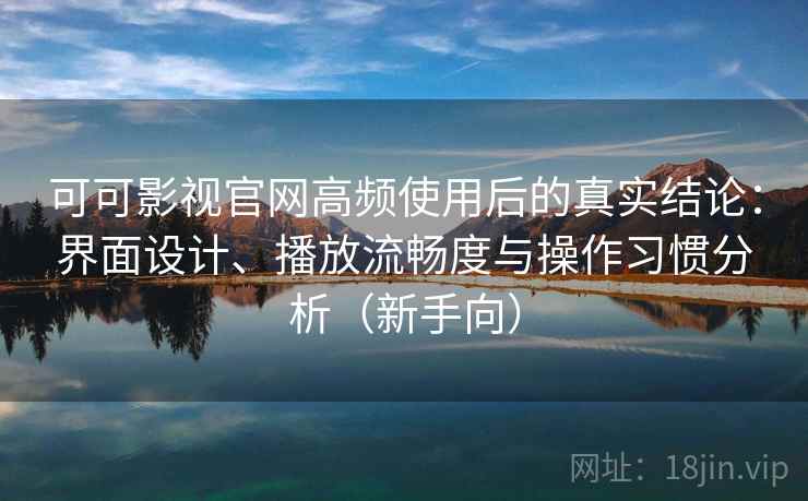 可可影视官网高频使用后的真实结论:界面设计、播放流畅度与操作习惯分析(新手向) 可可影视官网高频使用后的真实结论:界面设计、播放流畅度与操作习惯分析(新手向)