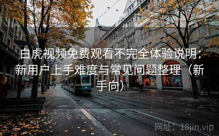 白虎视频免费观看不完全体验说明:新用户上手难度与常见问题整理(新手向) 白虎视频免费观看不完全体验说明:新用户上手难度与常见问题整理(新手向)