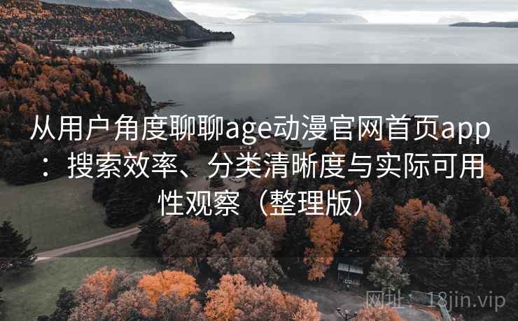 从用户角度聊聊age动漫官网首页app:搜索效率、分类清晰度与实际可用性观察(整理版) 从用户角度聊聊age动漫官网首页app:搜索效率、分类清晰度与实际可用性观察(整理版)