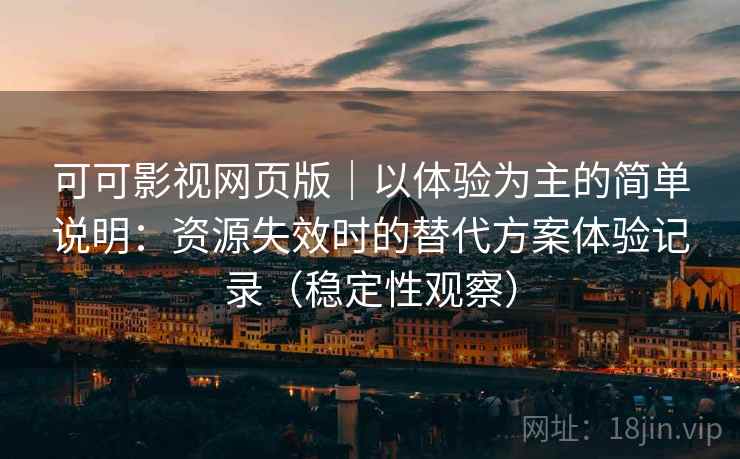 可可影视网页版|以体验为主的简单说明:资源失效时的替代方案体验记录(稳定性观察) 可可影视网页版|以体验为主的简单说明:资源失效时的替代方案体验记录(稳定性观察)