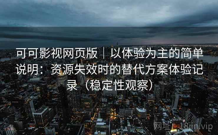 可可影视网页版|以体验为主的简单说明:资源失效时的替代方案体验记录(稳定性观察) 可可影视网页版|以体验为主的简单说明:资源失效时的替代方案体验记录(稳定性观察)
