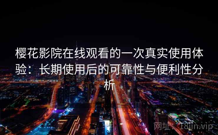 樱花影院在线观看的一次真实使用体验:长期使用后的可靠性与便利性分析 樱花影院在线观看的一次真实使用体验:长期使用后的可靠性与便利性分析
