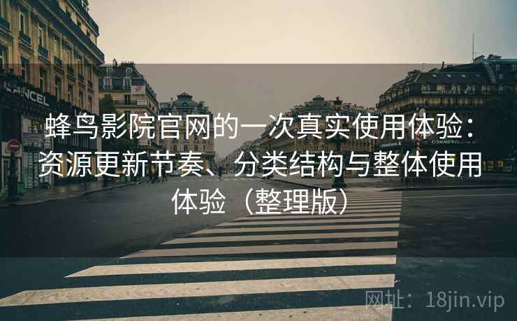 蜂鸟影院官网的一次真实使用体验:资源更新节奏、分类结构与整体使用体验(整理版) 蜂鸟影院官网的一次真实使用体验:资源更新节奏、分类结构与整体使用体验(整理版)