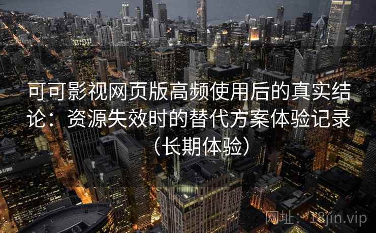 可可影视网页版高频使用后的真实结论:资源失效时的替代方案体验记录(长期体验) 可可影视网页版高频使用后的真实结论:资源失效时的替代方案体验记录(长期体验)