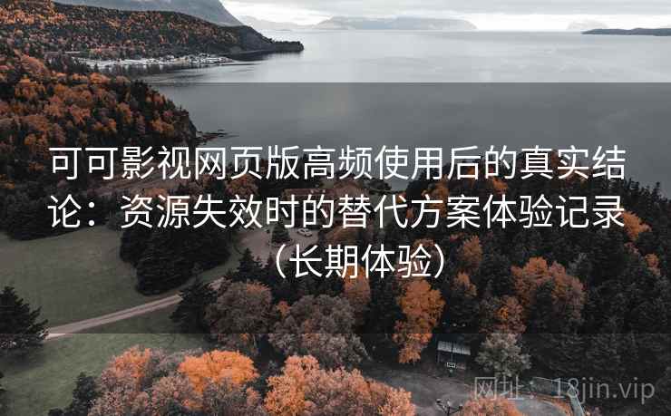 可可影视网页版高频使用后的真实结论:资源失效时的替代方案体验记录(长期体验) 可可影视网页版高频使用后的真实结论:资源失效时的替代方案体验记录(长期体验)