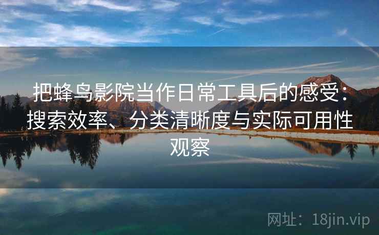 把蜂鸟影院当作日常工具后的感受:搜索效率、分类清晰度与实际可用性观察 把蜂鸟影院当作日常工具后的感受:搜索效率、分类清晰度与实际可用性观察