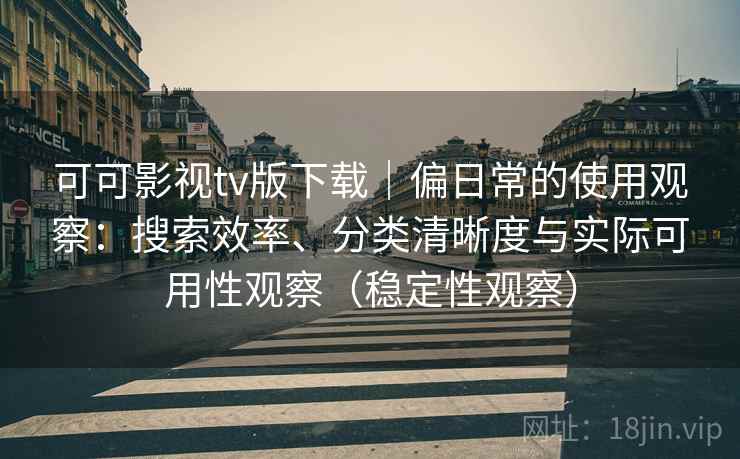 可可影视tv版下载|偏日常的使用观察:搜索效率、分类清晰度与实际可用性观察(稳定性观察) 可可影视tv版下载|偏日常的使用观察:搜索效率、分类清晰度与实际可用性观察(稳定性观察)