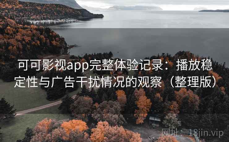 可可影视app完整体验记录:播放稳定性与广告干扰情况的观察(整理版) 可可影视app完整体验记录:播放稳定性与广告干扰情况的观察(整理版)