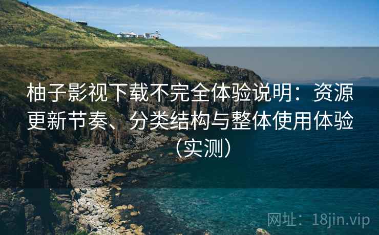 柚子影视下载不完全体验说明:资源更新节奏、分类结构与整体使用体验(实测) 柚子影视下载不完全体验说明:资源更新节奏、分类结构与整体使用体验(实测)