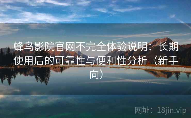 蜂鸟影院官网不完全体验说明:长期使用后的可靠性与便利性分析(新手向) 蜂鸟影院官网不完全体验说明:长期使用后的可靠性与便利性分析(新手向)