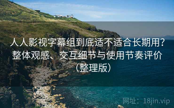 人人影视字幕组到底适不适合长期用?整体观感、交互细节与使用节奏评价(整理版) 人人影视字幕组到底适不适合长期用?整体观感、交互细节与使用节奏评价(整理版)